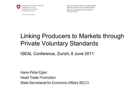 Federal Department of Economic Affairs FDEA State Secretariat for Economic Affairs SECO Linking Producers to Markets through Private Voluntary Standards.