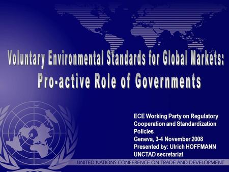 ECE Working Party on Regulatory Cooperation and Standardization Policies Geneva, 3-4 November 2008 Presented by: Ulrich HOFFMANN UNCTAD secretariat.