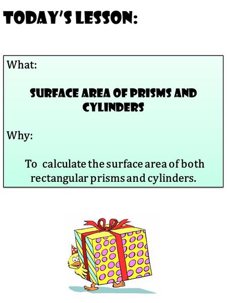 Today’s Lesson: What: Surface area of prisms and cylinders Why: To calculate the surface area of both rectangular prisms and cylinders. What: Surface area.