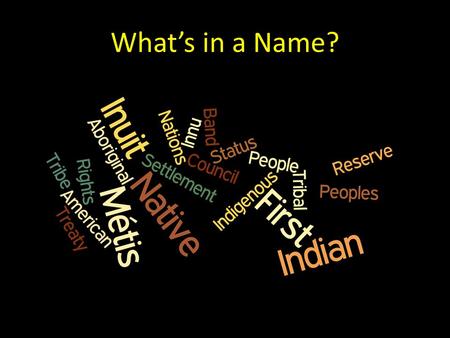 What’s in a Name?. What are the appropriate terms to use when referring to Aboriginal Peoples in Canada? (Adapted from the National Aboriginal Health.