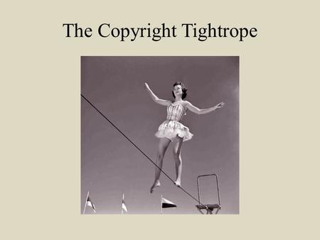 The Copyright Tightrope. The presentation is intended for informational purposes only. I am not a lawyer……..