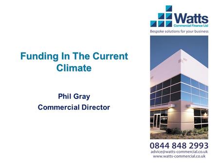 Funding In The Current Climate Phil Gray Commercial Director.