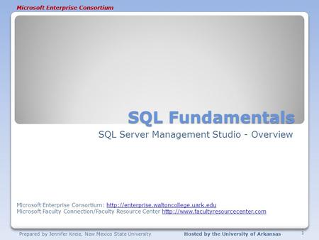Prepared by Jennifer Kreie, New Mexico State UniversityHosted by the University of Arkansas Microsoft Enterprise Consortium SQL Fundamentals SQL Server.