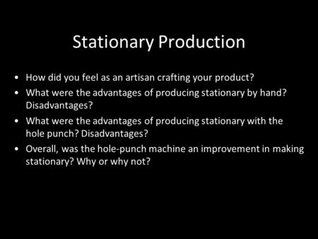 Stationary Production How did you feel as an artisan crafting your product? What were the advantages of producing stationary by hand? Disadvantages? What.
