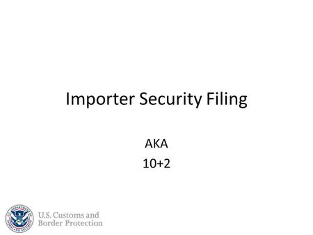 Importer Security Filing AKA 10+2. Background The ISF and Additional Carrier Requirements were borne out of the Security and Accountability For Every.