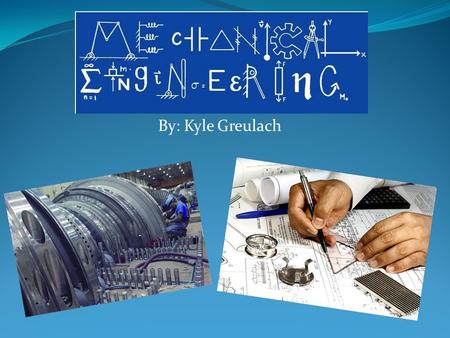By: Kyle Greulach. Entering the Field  Basically, a Mechanical Engineer uses math and science to find technical solutions for problems such as design,
