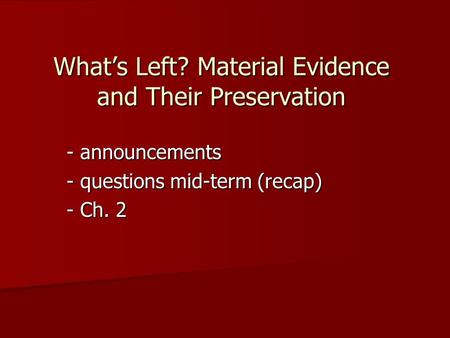 What’s Left? Material Evidence and Their Preservation - announcements - questions mid-term (recap) - Ch. 2.
