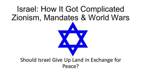 Israel: How It Got Complicated Zionism, Mandates & World Wars Should Israel Give Up Land in Exchange for Peace?