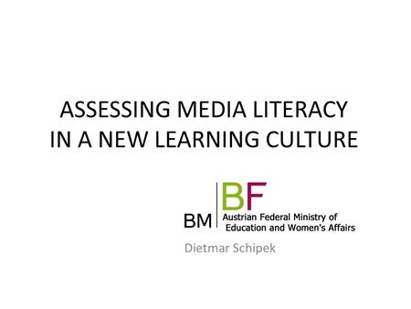 ASSESSING MEDIA LITERACY IN A NEW LEARNING CULTURE Dietmar Schipek.