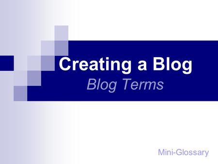 Creating a Blog Blog Terms Mini-Glossary. Blog Blogger “A specific type of website where the author publishes his thoughts, ideas or knowledge about different.