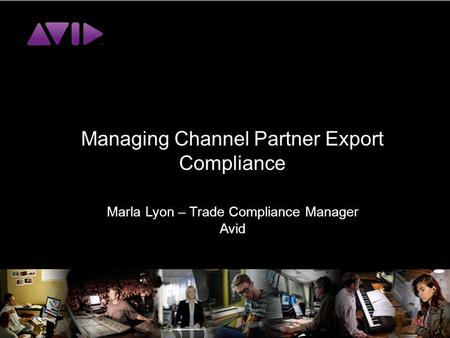 Managing Channel Partner Export Compliance Marla Lyon – Trade Compliance Manager Avid.