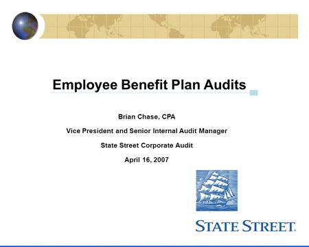 Employee Benefit Plan Audits Brian Chase, CPA Vice President and Senior Internal Audit Manager State Street Corporate Audit April 16, 2007.
