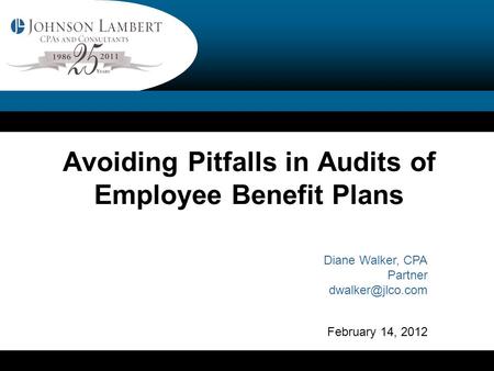 Avoiding Pitfalls in Audits of Employee Benefit Plans Diane Walker, CPA Partner February 14, 2012.