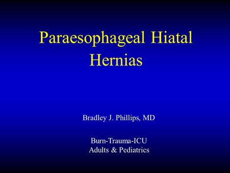 Paraesophageal Hiatal Hernias Bradley J. Phillips, MD Burn-Trauma-ICU Adults & Pediatrics.