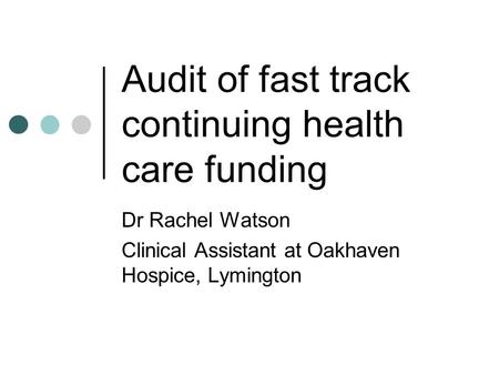 Audit of fast track continuing health care funding Dr Rachel Watson Clinical Assistant at Oakhaven Hospice, Lymington.