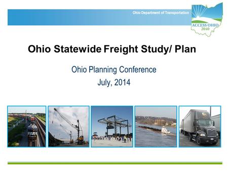 Ohio Department of Transportation Ohio Statewide Freight Study/ Plan Ohio Planning Conference July, 2014.
