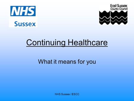 NHS Sussex / ESCC Continuing Healthcare What it means for you.