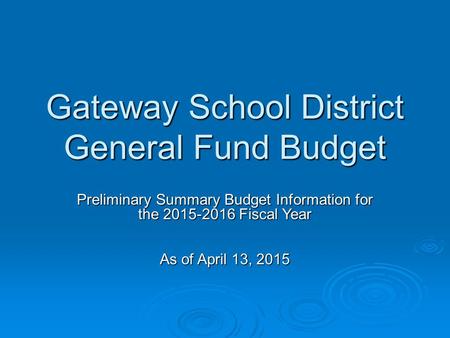 Gateway School District General Fund Budget Preliminary Summary Budget Information for the 2015-2016 Fiscal Year As of April 13, 2015.