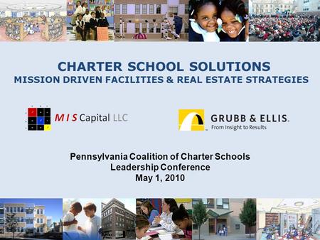 CHARTER SCHOOL SOLUTIONS MISSION DRIVEN FACILITIES & REAL ESTATE STRATEGIES Pennsylvania Coalition of Charter Schools Leadership Conference May 1, 2010.