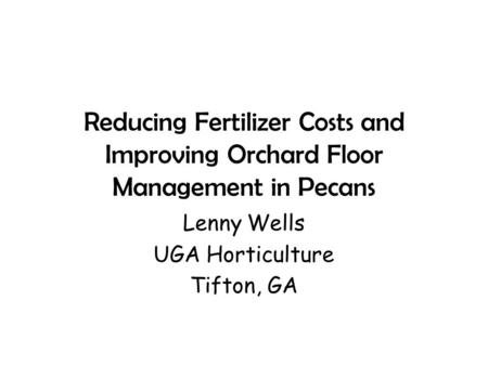 Reducing Fertilizer Costs and Improving Orchard Floor Management in Pecans Lenny Wells UGA Horticulture Tifton, GA.