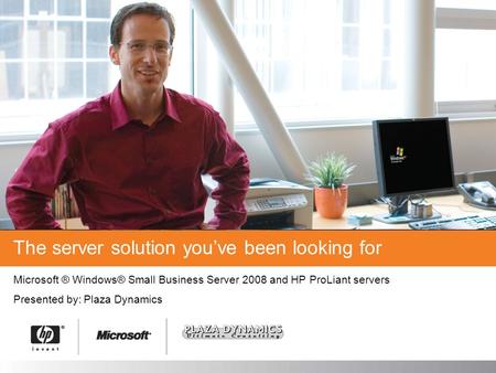 Plaza Dynamics Microsoft ® Windows® Small Business Server 2008 and HP ProLiant servers Presented by: The server solution you’ve been looking for.