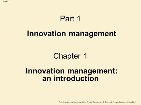 Trott, Innovation Management and New Product Development, 5 th Edition, © Pearson Education Limited 2013 Slide 1.1 Part 1 Innovation management Chapter.
