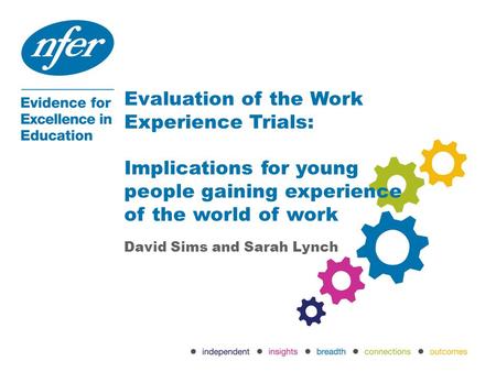 Evaluation of the Work Experience Trials: Implications for young people gaining experience of the world of work David Sims and Sarah Lynch.
