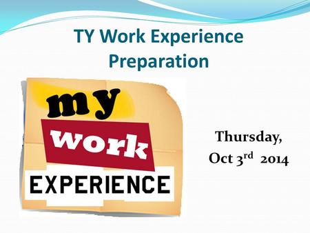 TY Work Experience Preparation Thursday, Oct 3 rd 2014.