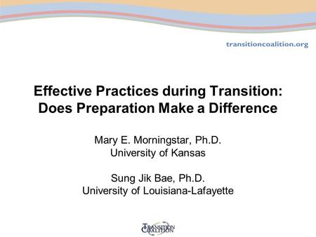 Effective Practices during Transition: Does Preparation Make a Difference Mary E. Morningstar, Ph.D. University of Kansas Sung Jik Bae, Ph.D. University.