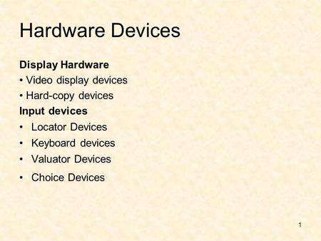 1 Hardware Devices Display Hardware Video display devices Hard-copy devices Input devices Locator Devices Keyboard devices Valuator Devices Choice Devices.