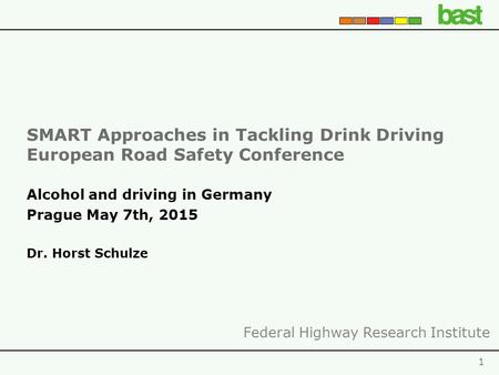 SMART Approaches in Tackling Drink Driving European Road Safety Conference 1 Alcohol and driving in Germany Prague May 7th, 2015 Dr. Horst Schulze Federal.