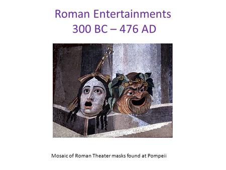 Roman Entertainments 300 BC – 476 AD Mosaic of Roman Theater masks found at Pompeii.