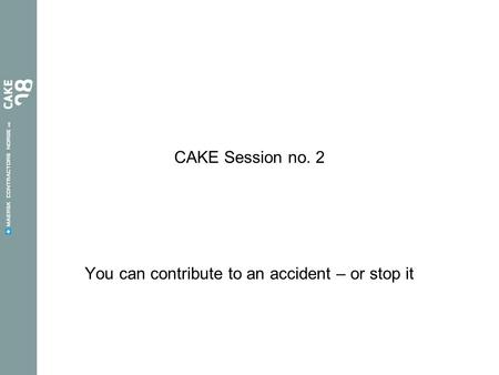 CAKE Session no. 2 You can contribute to an accident – or stop it.
