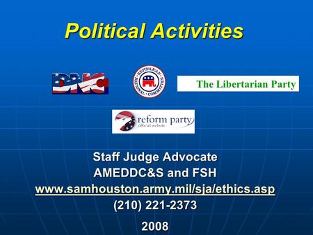 Political Activities Staff Judge Advocate AMEDDC&S and FSH www.samhouston.army.mil/sja/ethics.asp (210) 221-2373 2008 The Libertarian Party.