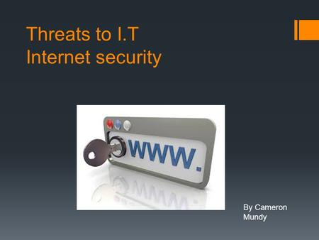 Threats to I.T Internet security By Cameron Mundy.