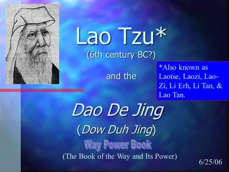 Lao Tzu* (6th century BC?) and the Dao De Jing (Dow Duh Jing) *Also known as Laotse, Laozi, Lao- Zi, Li Erh, Li Tan, & Lao Tan. 6/25/06 (The Book of the.