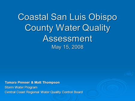 Coastal San Luis Obispo County Water Quality Assessment May 15, 2008 Tamara Presser & Matt Thompson Storm Water Program Central Coast Regional Water Quality.