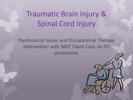 Traumatic Brain Injury & Spinal Cord Injury Psychosocial Issues and Occupational Therapy intervention with MDT Client Cara, an OT perspective.