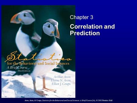 Aron, Aron, & Coups, Statistics for the Behavioral and Social Sciences: A Brief Course (3e), © 2005 Prentice Hall Chapter 3 Correlation and Prediction.