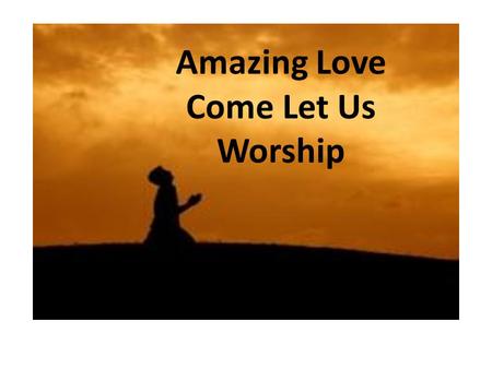 Amazing Love Come Let Us Worship