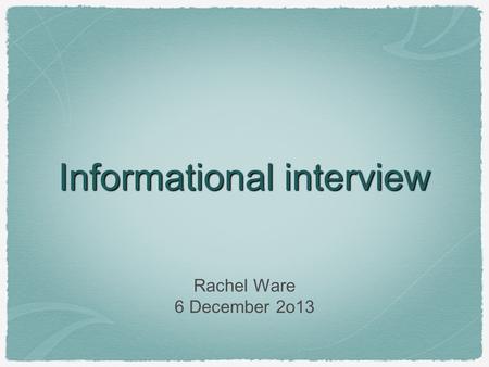 Informational interview Rachel Ware 6 December 2o13.