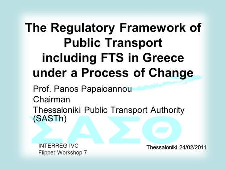 The Regulatory Framework of Public Transport including FTS in Greece under a Process of Change Prof. Panos Papaioannou Chairman Thessaloniki Public Transport.