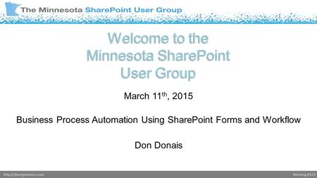 Meeting #123http://sharepointmn.com Welcome to the Minnesota SharePoint User Group March 11 th, 2015 Business Process Automation Using SharePoint Forms.