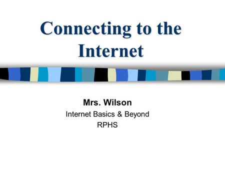 Connecting to the Internet Mrs. Wilson Internet Basics & Beyond RPHS.