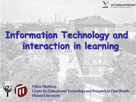 Information Technology and interaction in learning interaction in learning Nikos Mattheos Centre for Educational Technology and Research in Oral Health.