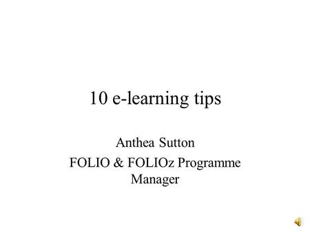 10 e-learning tips Anthea Sutton FOLIO & FOLIOz Programme Manager.