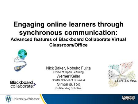 Engaging online learners through synchronous communication: Advanced features of Blackboard Collaborate Virtual Classroom/Office Nick Baker, Nobuko Fujita.