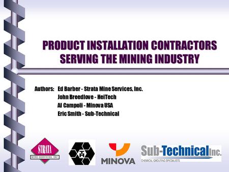 PRODUCT INSTALLATION CONTRACTORS SERVING THE MINING INDUSTRY Authors:Ed Barber - Strata Mine Services, Inc. John Breedlove - HeiTech Al Campoli - Minova.