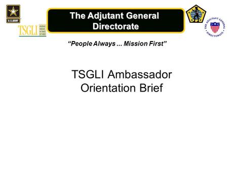 The Adjutant General Directorate “People Always... Mission First” TSGLI Ambassador Orientation Brief.