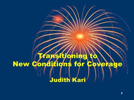 1 Transitioning to New Conditions for Coverage Judith Kari.